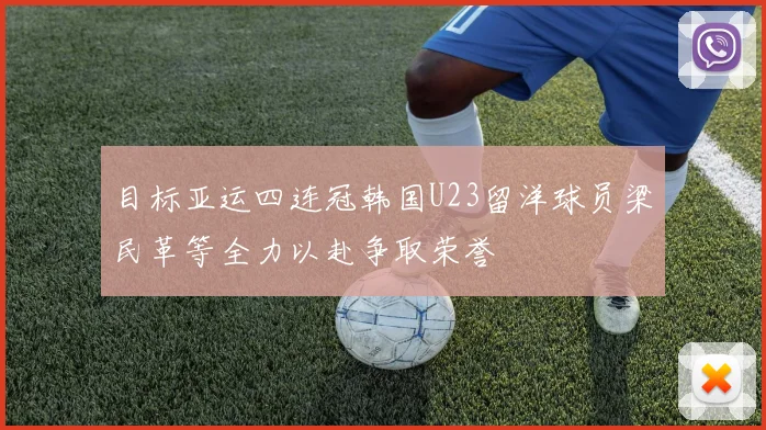 目标亚运四连冠韩国U23留洋球员梁民革等全力以赴争取荣誉
