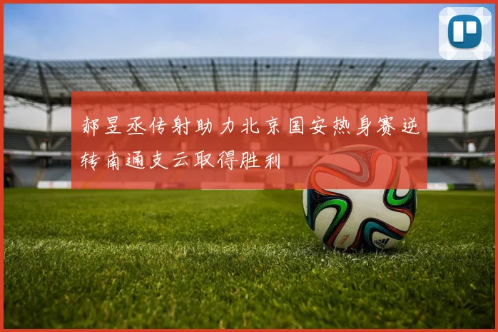 郝昱丞传射助力北京国安热身赛逆转南通支云取得胜利