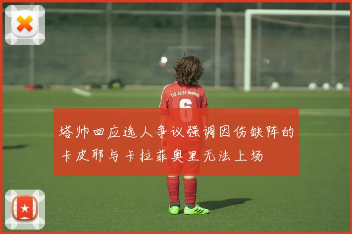 塔帅回应选人争议强调因伤缺阵的卡皮耶与卡拉菲奥里无法上场