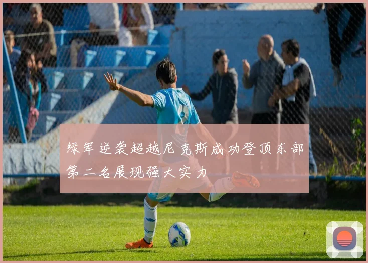 绿军逆袭超越尼克斯成功登顶东部第二名展现强大实力