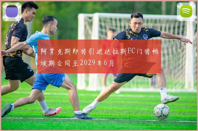 阿贾克斯即将引进达拉斯FC门将帕埃斯合同至2029年6月