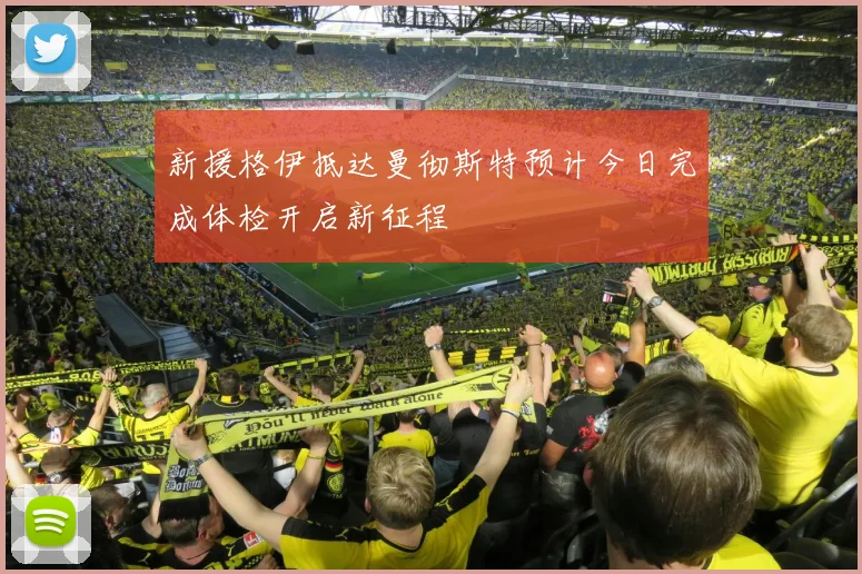 新援格伊抵达曼彻斯特预计今日完成体检开启新征程
