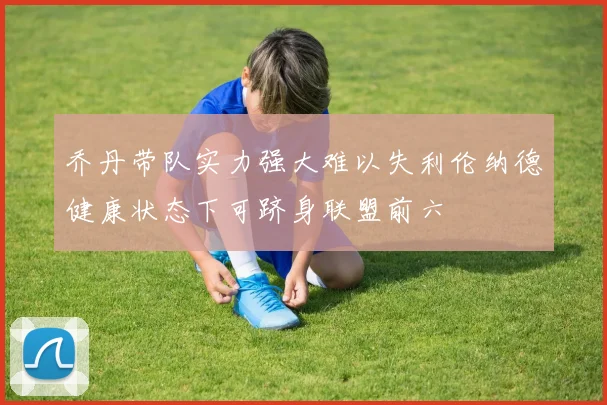 乔丹带队实力强大难以失利伦纳德健康状态下可跻身联盟前六