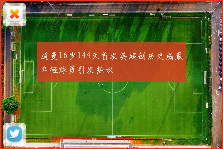 道曼16岁144天首发英超创历史成最年轻球员引发热议