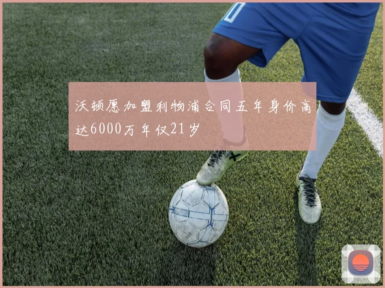 沃顿愿加盟利物浦合同五年身价高达6000万年仅21岁